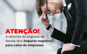 Atencao A Reforma Do Imposto De Reda Tera Impacto Negativo Para Caixa De Empresas Blog - Contabilidade em Vila Amália - SP | Lyra Contábil